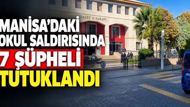 Manisa’daki okul saldırısında 7 şüpheli tutuklandı