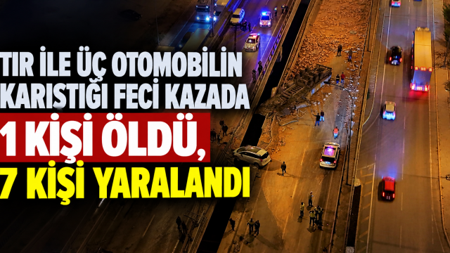 TIR ile üç otomobilin karıştığı feci kazada 1 kişi öldü, 7 kişi yaralandı