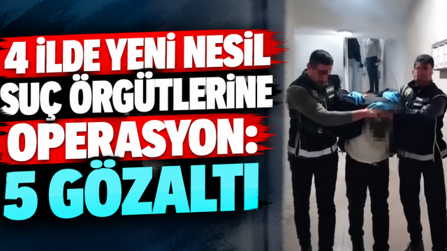 4 ilde yeni nesil suç örgütlerine operasyon: 5 gözaltı