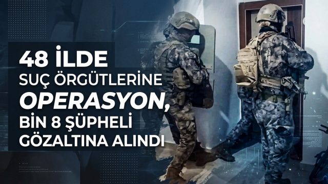 48 ilde suç örgütlerine operasyon, bin 8 şüpheli gözaltına alındı
