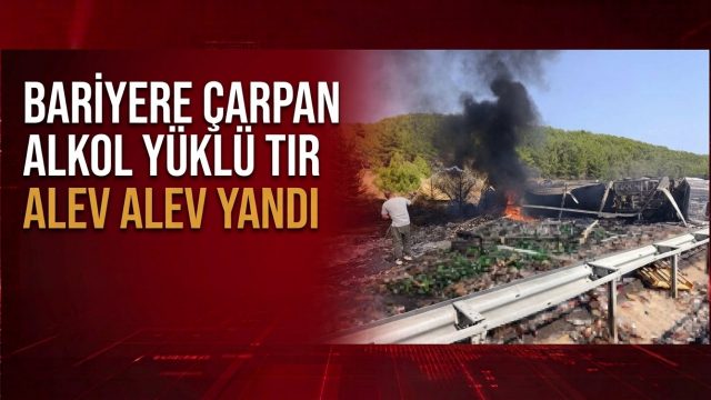 Bariyerlere çarpan alkol yüklü TIR alev alev yandı