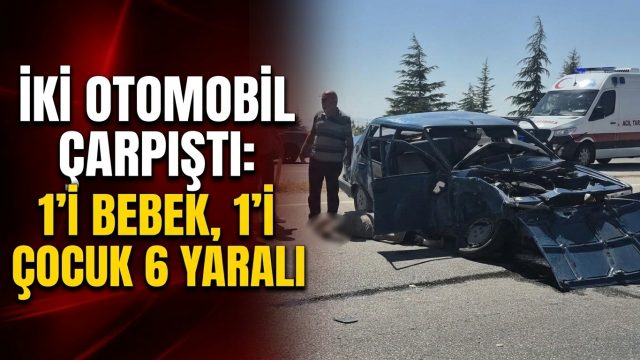 İki otomobil çarpıştı: 1’i bebek, 1’i çocuk 6 yaralı