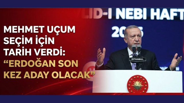 Mehmet Uçum seçim için tarih verdi: “Erdoğan son kez aday olacak”