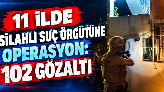 11 ilde silahlı suç örgütüne operasyon: 102 kişi gözaltına alındı