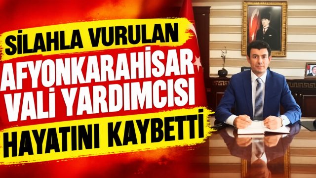 Silahla vurulan Afyonkarahisar Vali Yardımcısı hayatını kaybetti