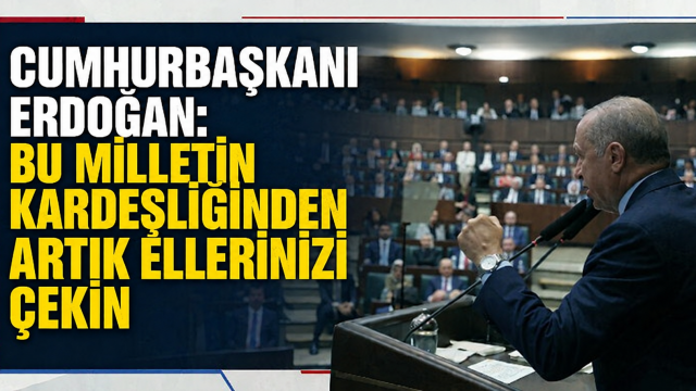 Cumhurbaşkanı Erdoğan: ‘Bu milletin kardeşliğinden artık ellerinizi çekin’