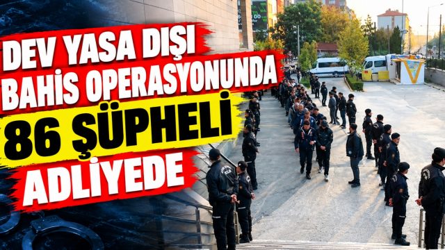 Dev yasa dışı bahis operasyonunda 86 şüpheli adliyede