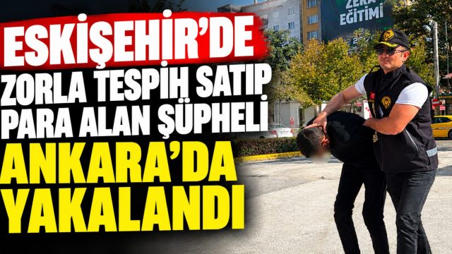 Eskişehir’de bir gence zorla tespih satan şüpheli Ankara’da yakalandı