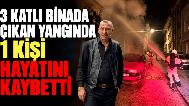 3 katlı binada çıkan yangında 1 kişi hayatını kaybetti