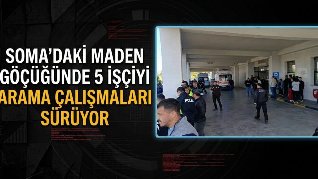 Soma’daki maden göçüğünde 5 işçiyi arama çalışmaları sürüyor