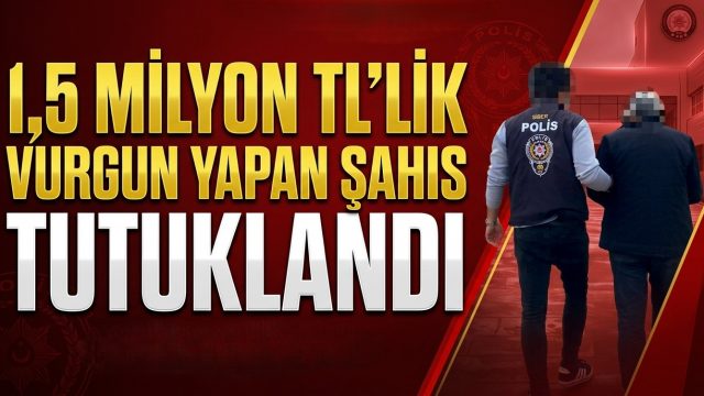 1,5 milyon TL’lik vurgun yapan şahıs tutuklandı