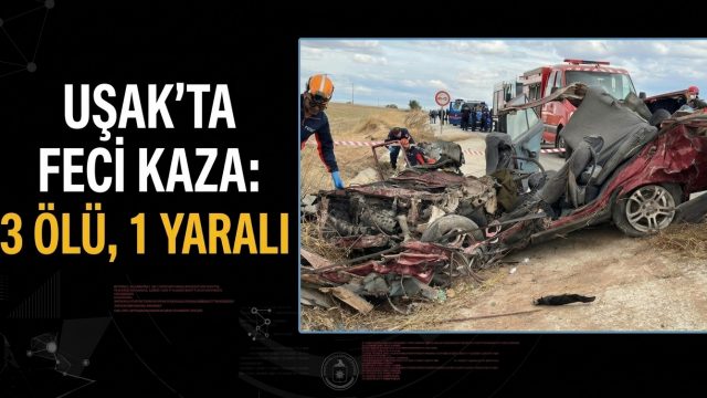 Uşak’ta feci kaza: 3 ölü, 1 yaralı