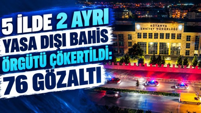 5 ilde 2 ayrı yasa dışı bahis çetesi çökertildi: 76 şüpheli gözaltında