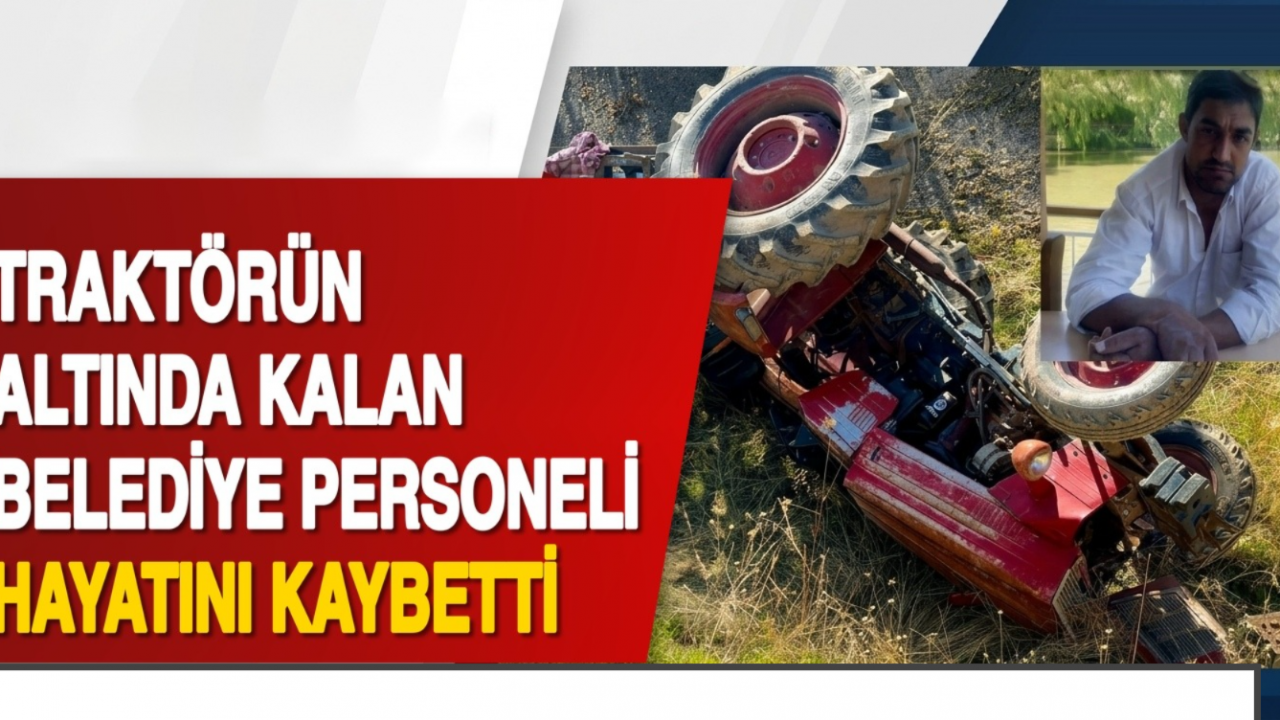 Devrilen traktörün altında kalan belediye personeli hayatını kaybetti